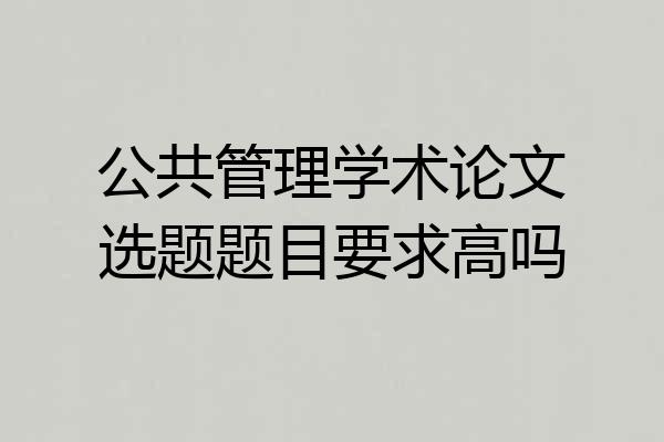 公共管理学术论文选题题目要求高吗
