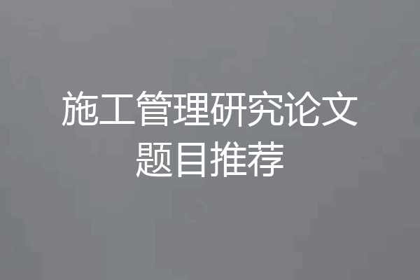 施工管理研究论文题目推荐