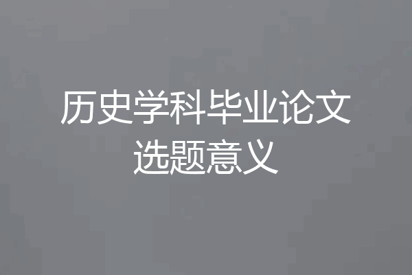 历史学科毕业论文选题意义