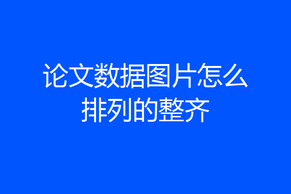 论文数据图片怎么排列的整齐