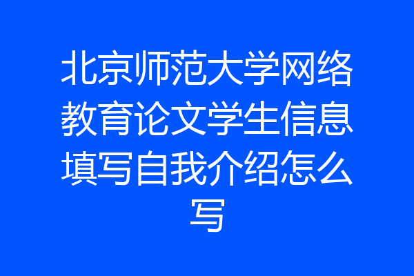 北京师范大学网络教育论文学生信息填写自我介绍怎么写