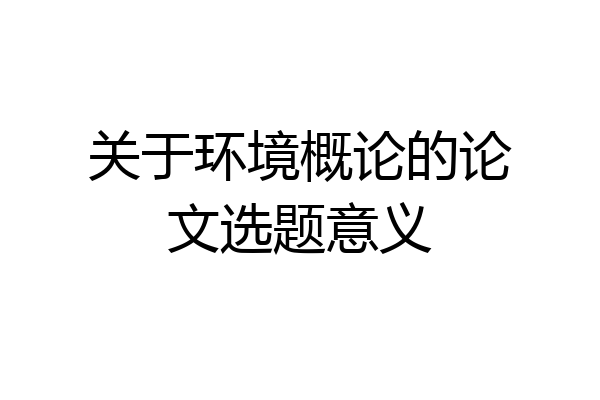 关于环境概论的论文选题意义
