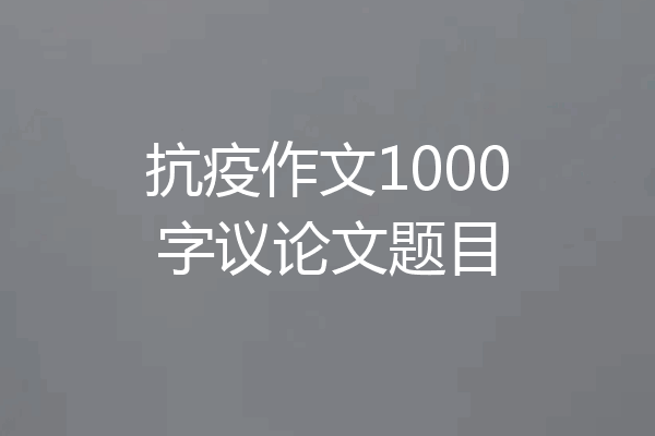 抗疫作文1000字议论文题目