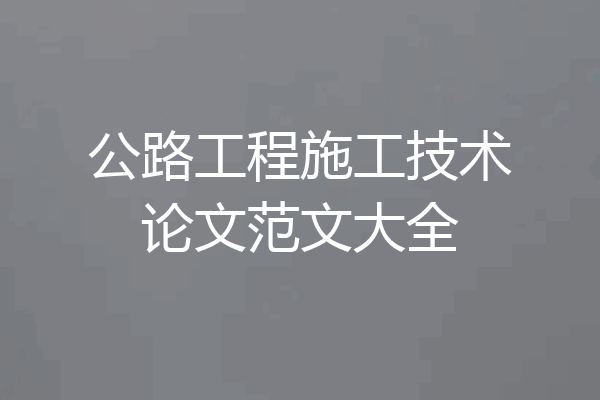 公路工程施工技术论文范文大全