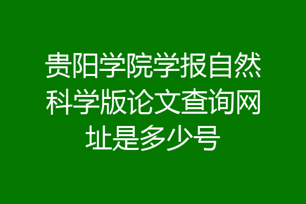 贵阳学院学报自然科学版论文查询网址是多少号