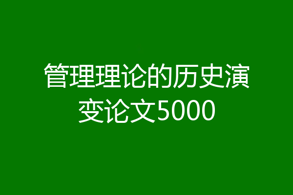 管理理论的历史演变论文5000