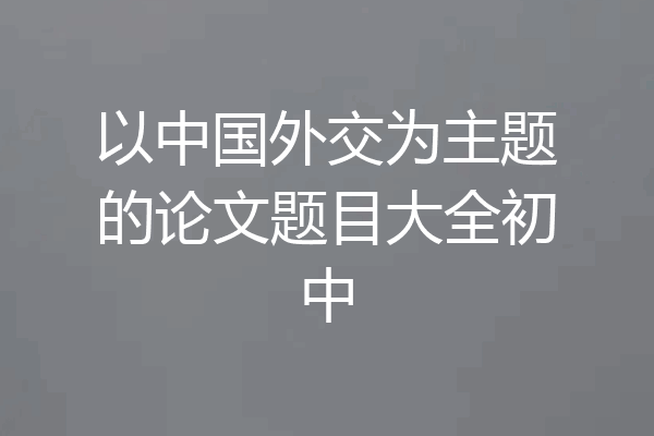 以中国外交为主题的论文题目大全初中