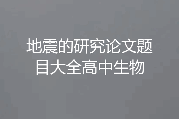 地震的研究论文题目大全高中生物