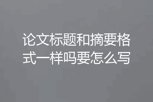 论文标题和摘要格式一样吗要怎么写