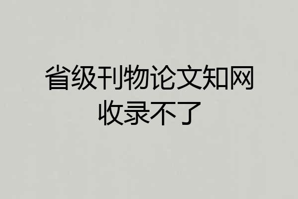 省级刊物论文知网收录不了