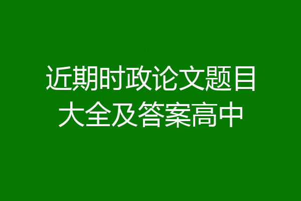 近期时政论文题目大全及答案高中