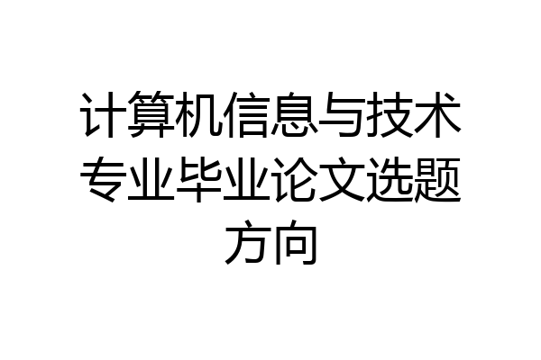 计算机信息与技术专业毕业论文选题方向