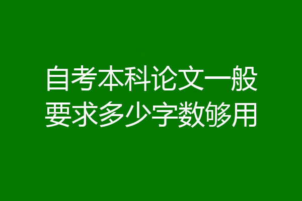 自考本科论文一般要求多少字数够用