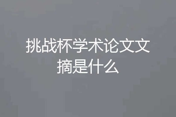 挑战杯学术论文文摘是什么