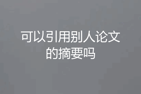 可以引用别人论文的摘要吗
