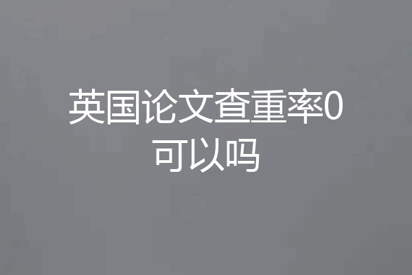 英国论文查重率0可以吗