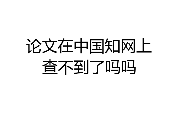 论文在中国知网上查不到了吗吗