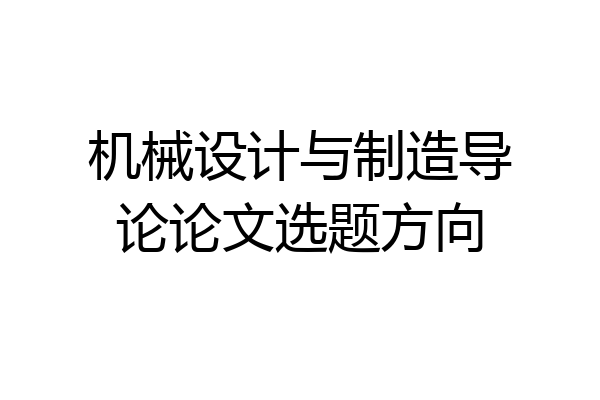 机械设计与制造导论论文选题方向