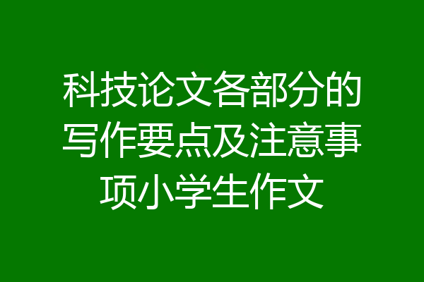 科技论文各部分的写作要点及注意事项小学生作文