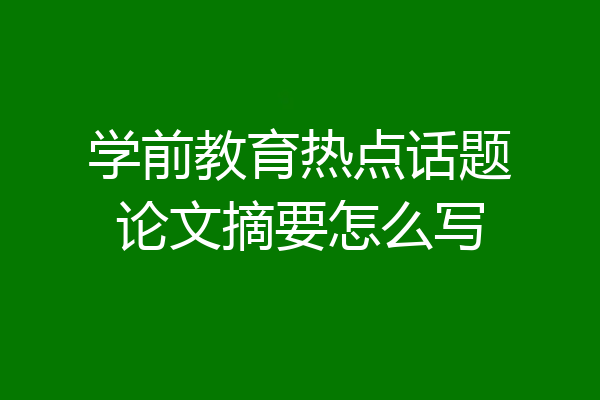 学前教育热点话题论文摘要怎么写