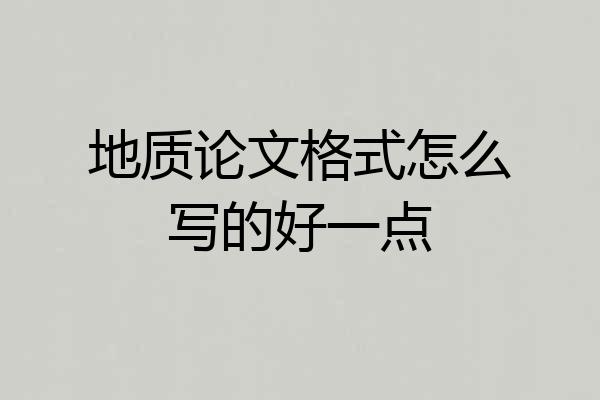 地质论文格式怎么写的好一点