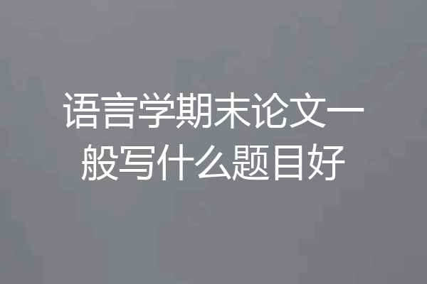 语言学期末论文一般写什么题目好