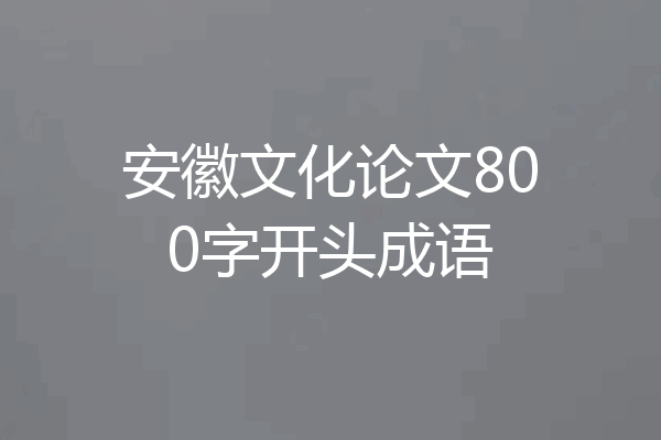 安徽文化论文800字开头成语
