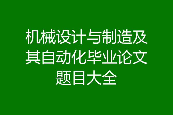 机械设计与制造及其自动化毕业论文题目大全