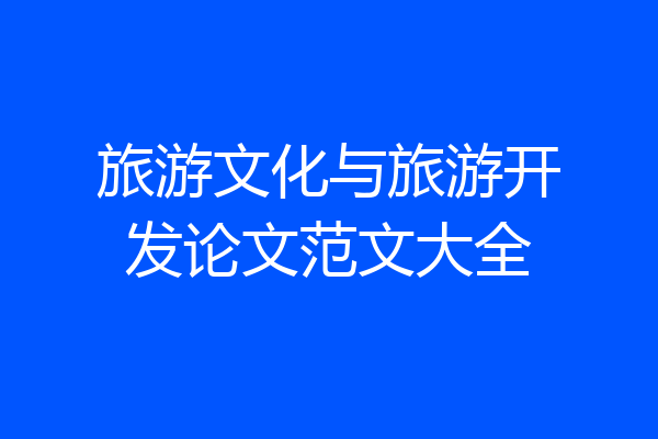 旅游文化与旅游开发论文范文大全