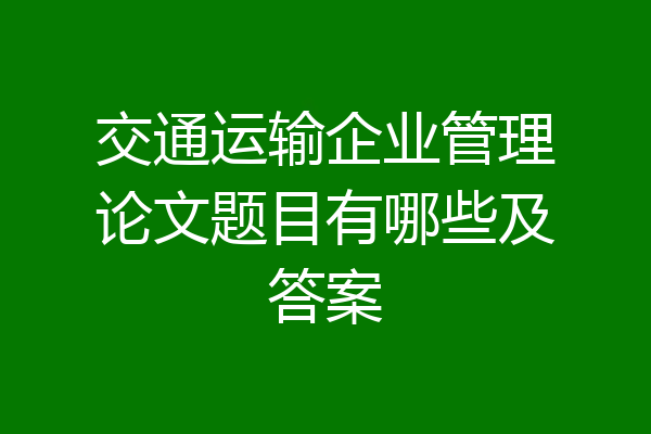 交通运输企业管理论文题目有哪些及答案