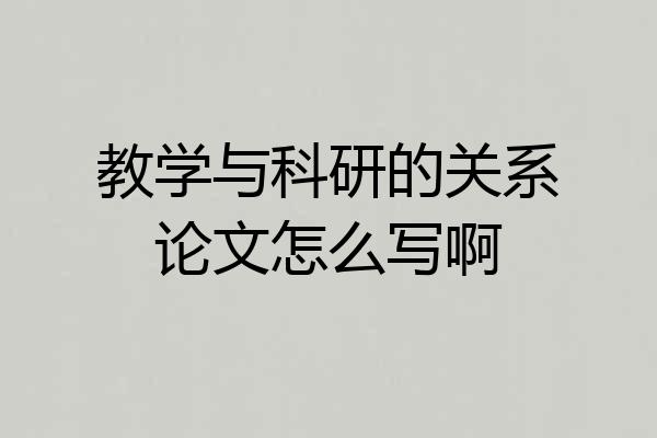 教学与科研的关系论文怎么写啊