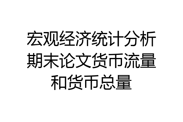 宏观经济统计分析期末论文货币流量和货币总量