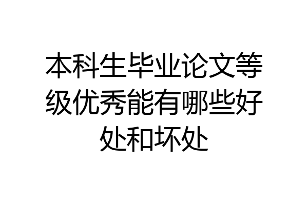本科生毕业论文等级优秀能有哪些好处和坏处