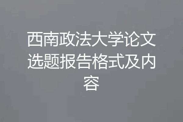 西南政法大学论文选题报告格式及内容