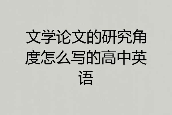 文学论文的研究角度怎么写的高中英语