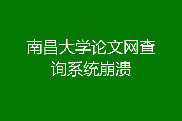 南昌大学论文网查询系统崩溃