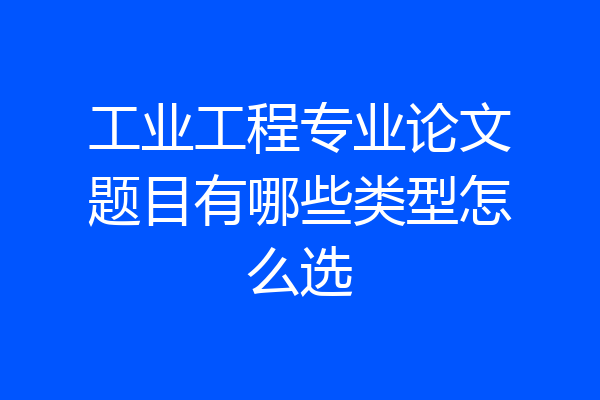 工业工程专业论文题目有哪些类型怎么选