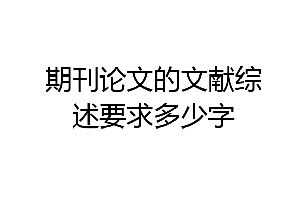 期刊论文的文献综述要求多少字