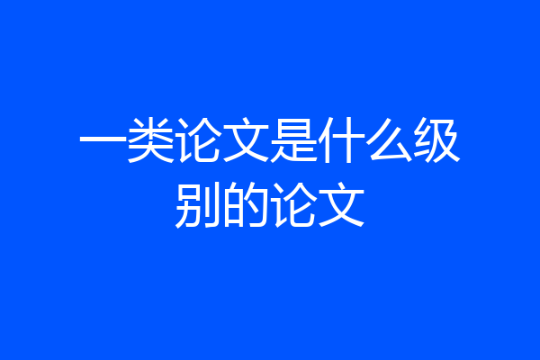 一类论文是什么级别的论文