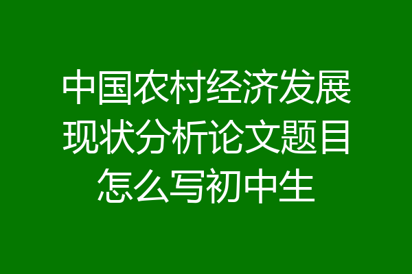 中国农村经济发展现状分析论文题目怎么写初中生