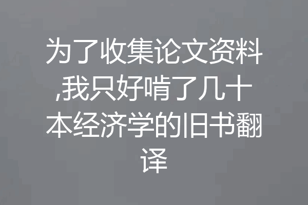 为了收集论文资料,我只好啃了几十本经济学的旧书翻译