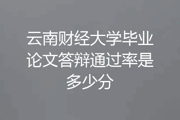 云南财经大学毕业论文答辩通过率是多少分