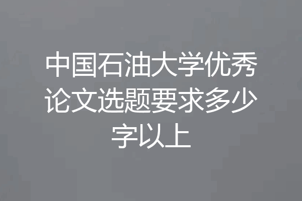 中国石油大学优秀论文选题要求多少字以上