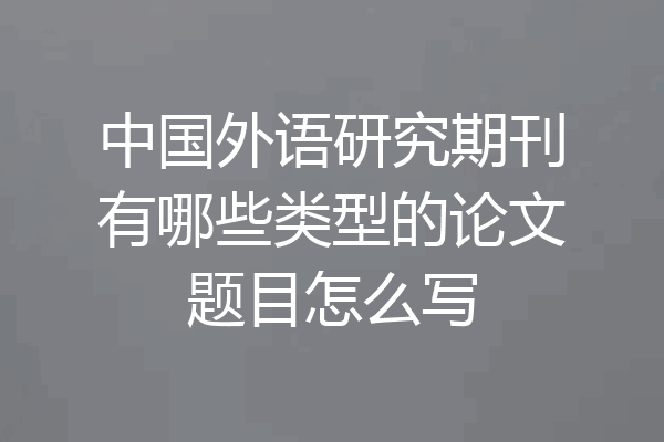 中国外语研究期刊有哪些类型的论文题目怎么写
