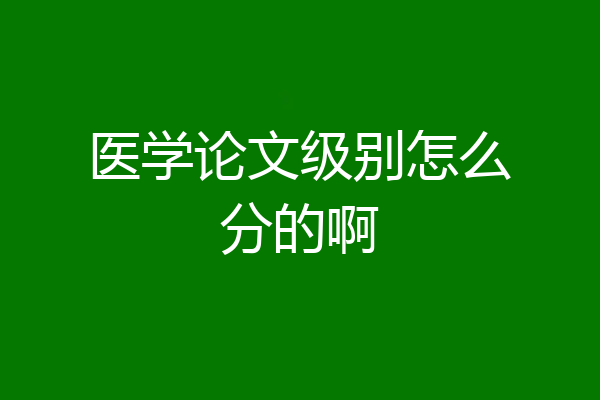 医学论文级别怎么分的啊
