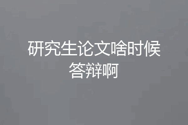 研究生论文啥时候答辩啊