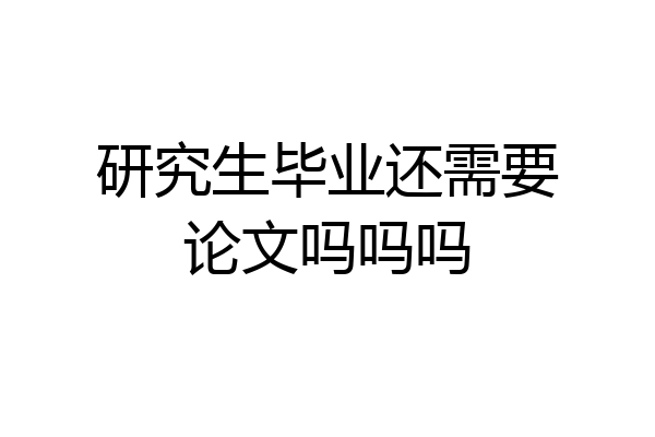 研究生毕业还需要论文吗吗吗