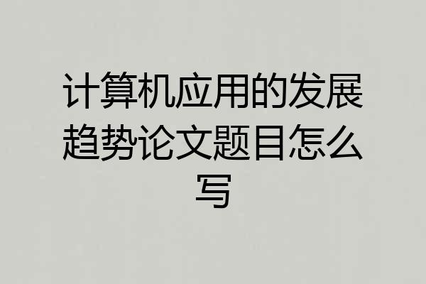 计算机应用的发展趋势论文题目怎么写