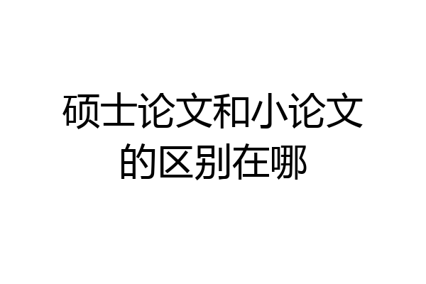 硕士论文和小论文的区别在哪