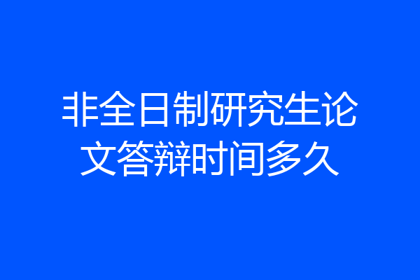 非全日制研究生论文答辩时间多久